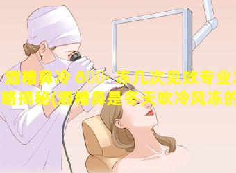 酒糟鼻冷 🕷 冻几次见效专业攻略揭秘(酒糟鼻是冬天吹冷风冻的吗)